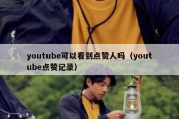 youtube可以看到点赞人吗（youtube点赞记录）