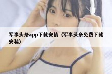 军事头条app下载安装（军事头条免费下载安装）