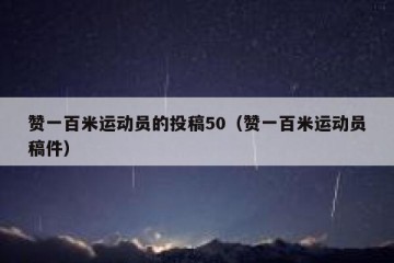 赞一百米运动员的投稿50（赞一百米运动员稿件）