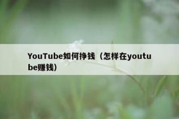 YouTube如何挣钱（怎样在youtube赚钱）