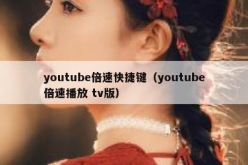 youtube倍速快捷键（youtube倍速播放 tv版）