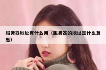 服务器地址有什么用（服务器的地址是什么意思）