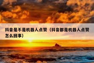 抖音是不是机器人点赞（抖音都是机器人点赞怎么回事）
