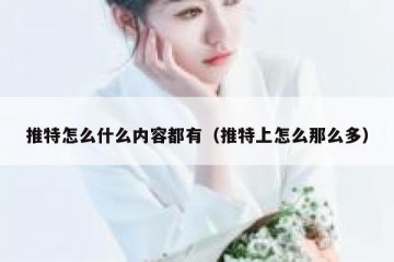 推特怎么什么内容都有（推特上怎么那么多）