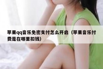苹果qq音乐免密支付怎么开启（苹果音乐付费是在哪里扣钱）