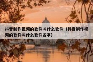 抖音制作视频的软件叫什么软件（抖音制作视频的软件叫什么软件名字）