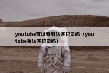 youtube可以看到访客记录吗（youtube有访客记录吗）