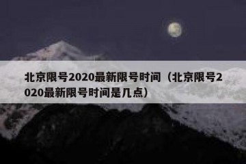 北京限号2020最新限号时间（北京限号2020最新限号时间是几点）
