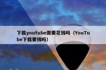 下载youtube需要花钱吗（YouTube下载要钱吗）