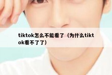 tiktok怎么不能看了（为什么tiktok看不了了）