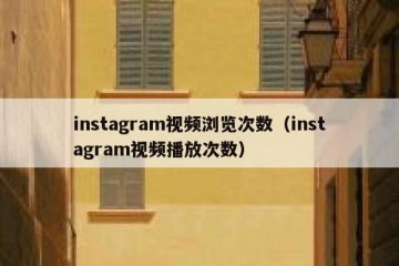 instagram视频浏览次数（instagram视频播放次数）