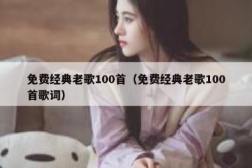 免费经典老歌100首（免费经典老歌100首歌词）