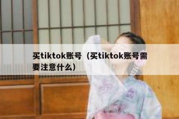 买tiktok账号（买tiktok账号需要注意什么）
