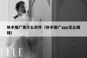 快手推广用什么软件（快手推广app怎么赚钱）