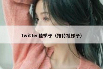 twitter挂梯子（推特挂梯子）