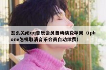 怎么关闭qq音乐会员自动续费苹果（iphone怎样取消音乐会员自动续费）