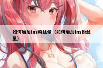 如何增加ins粉丝量（如何增加ins粉丝量）