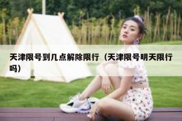 天津限号到几点解除限行（天津限号明天限行吗）