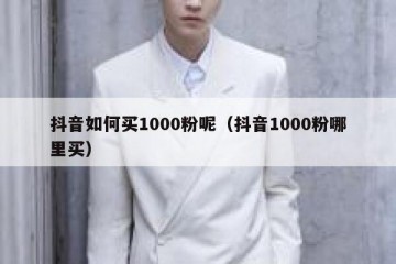 抖音如何买1000粉呢（抖音1000粉哪里买）