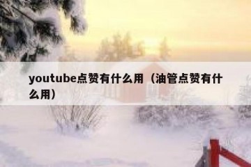 youtube点赞有什么用（油管点赞有什么用）