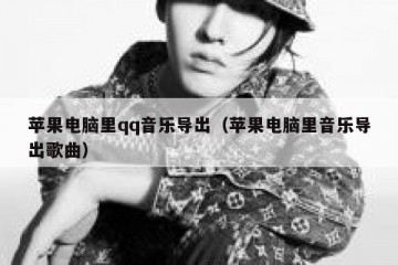 苹果电脑里qq音乐导出（苹果电脑里音乐导出歌曲）