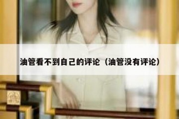 油管看不到自己的评论（油管没有评论）