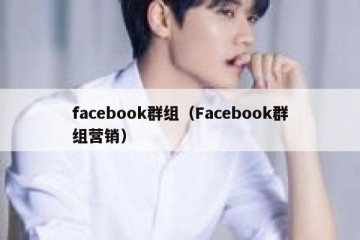 facebook群组（Facebook群组营销）