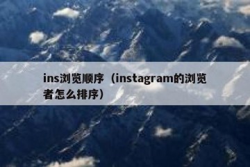 ins浏览顺序（instagram的浏览者怎么排序）