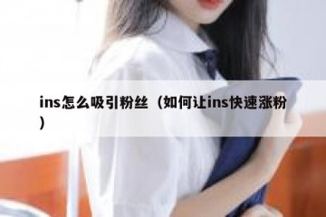 ins怎么吸引粉丝（如何让ins快速涨粉）