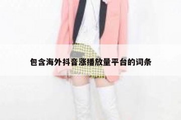 包含海外抖音涨播放量平台的词条