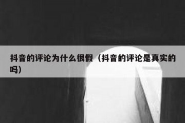 抖音的评论为什么很假（抖音的评论是真实的吗）