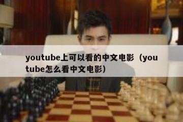 youtube上可以看的中文电影（youtube怎么看中文电影）