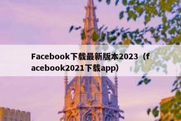 Facebook下载最新版本2023（facebook2021下载app）