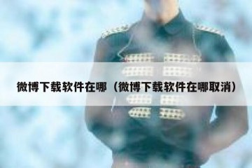 微博下载软件在哪（微博下载软件在哪取消）