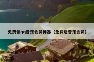 免费领qq音乐会员神器（免费送音乐会员）