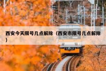 西安今天限号几点解除（西安市限号几点解除）