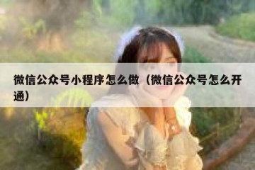 微信公众号小程序怎么做（微信公众号怎么开通）