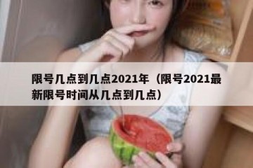 限号几点到几点2021年（限号2021最新限号时间从几点到几点）