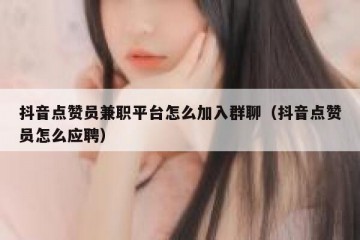 抖音点赞员兼职平台怎么加入群聊（抖音点赞员怎么应聘）