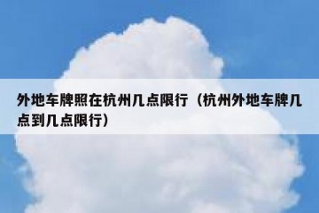 外地车牌照在杭州几点限行（杭州外地车牌几点到几点限行）