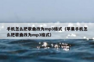 手机怎么把歌曲改为mp3格式（苹果手机怎么把歌曲改为mp3格式）
