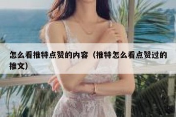 怎么看推特点赞的内容（推特怎么看点赞过的推文）