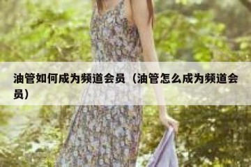 油管如何成为频道会员（油管怎么成为频道会员）