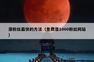 涨粉丝最快的方法（免费涨1000粉丝网站）