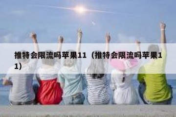推特会限流吗苹果11（推特会限流吗苹果11）