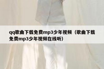 qq歌曲下载免费mp3少年视频（歌曲下载免费mp3少年视频在线听）