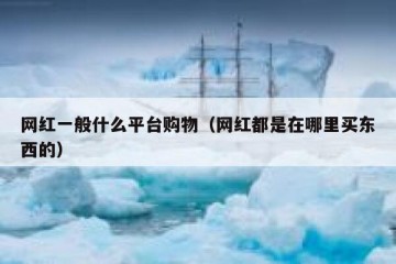 网红一般什么平台购物（网红都是在哪里买东西的）