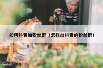 如何抖音加粉丝群（怎样加抖音的粉丝群）