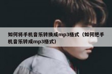 如何将手机音乐转换成mp3格式（如何把手机音乐转成mp3格式）