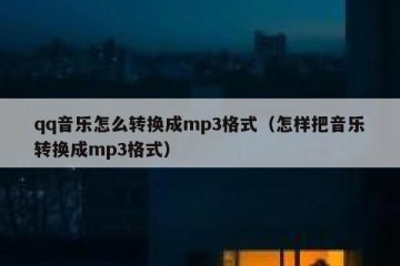 qq音乐怎么转换成mp3格式（怎样把音乐转换成mp3格式）